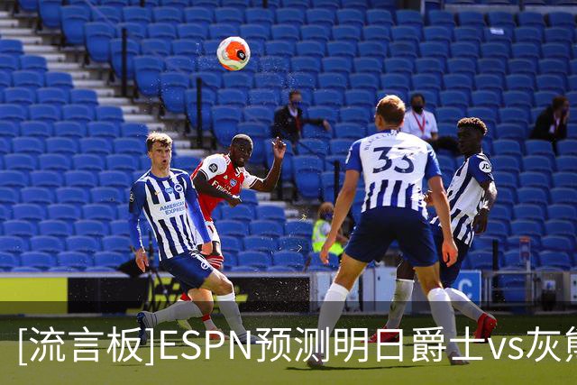 [流言板]ESPN预测明日爵士vs灰熊：爵士胜率53%，灰熊胜率47%